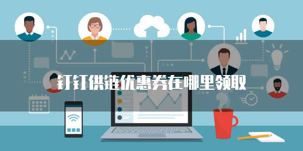 钉钉供链优惠券在哪里领取