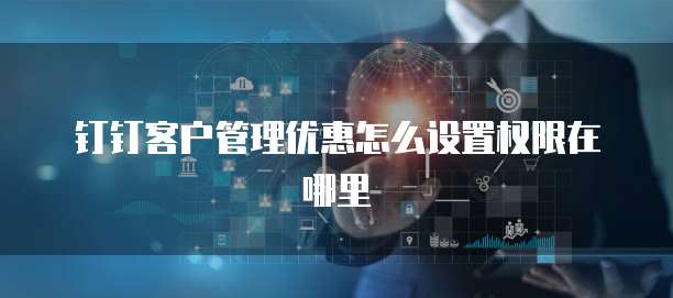 钉钉客户管理优惠怎么设置权限在哪里