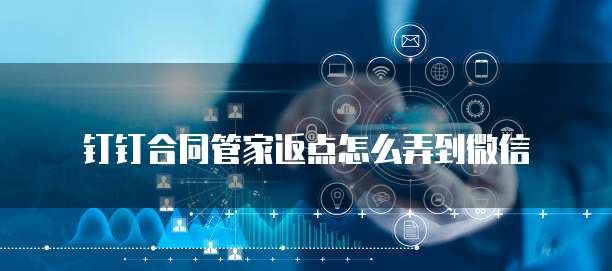 钉钉合同管家返点怎么弄到微信
