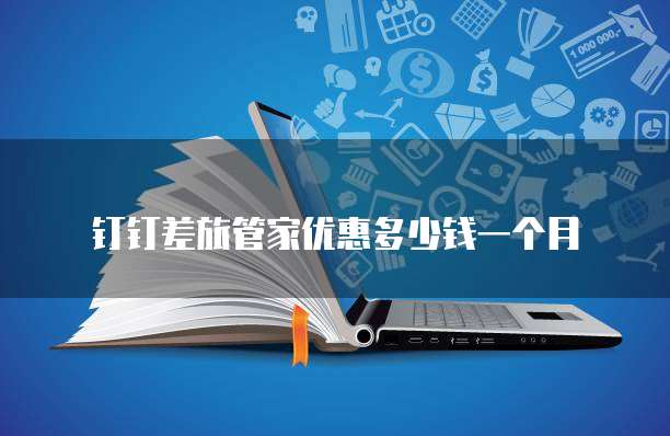 钉钉差旅管家优惠多少钱一个月