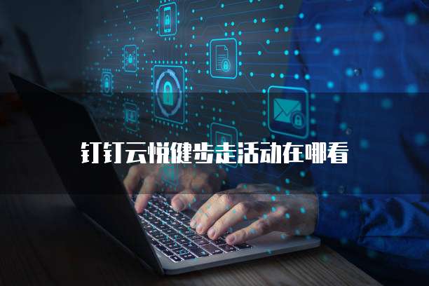 钉钉云悦健步走活动在哪看