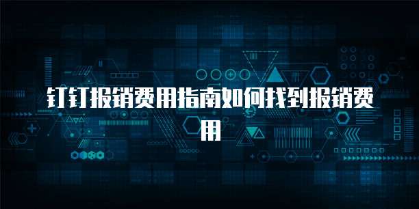 钉钉报销费用指南如何找到报销费用