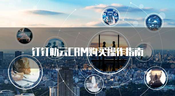 钉钉助云CRM购买操作指南