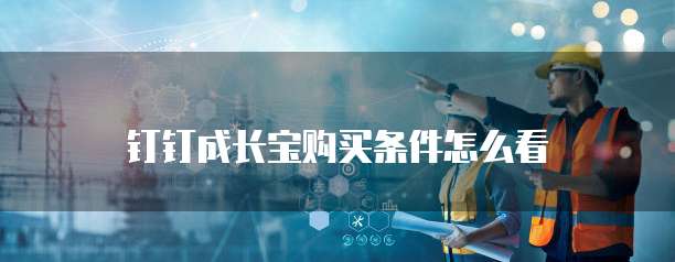 钉钉成长宝购买条件怎么看