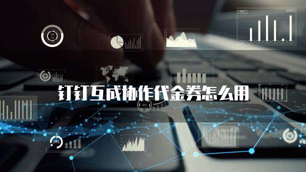 钉钉互成协作代金券怎么用