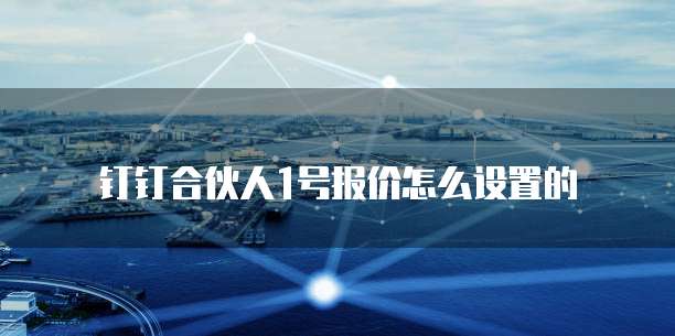 钉钉合伙人1号报价怎么设置的
