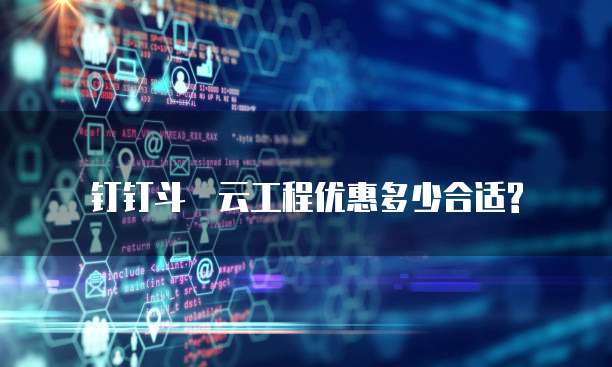 钉钉斗栃云工程优惠多少合适?
