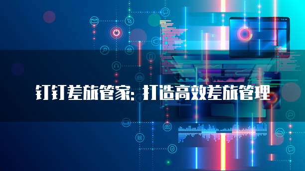 钉钉差旅管家: 打造高效差旅管理