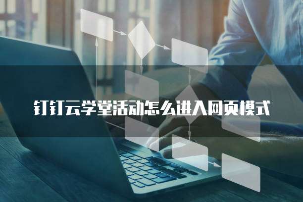 钉钉云学堂活动怎么进入网页模式