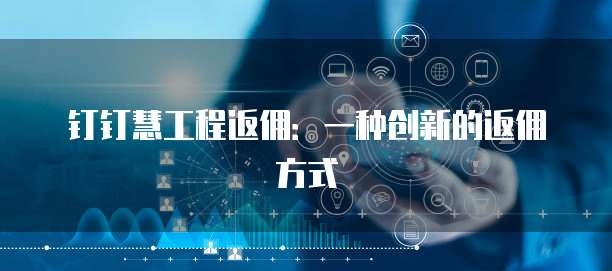 钉钉慧工程返佣:一种创新的返佣方式