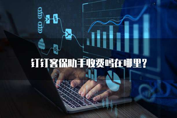 钉钉客保助手收费吗在哪里?