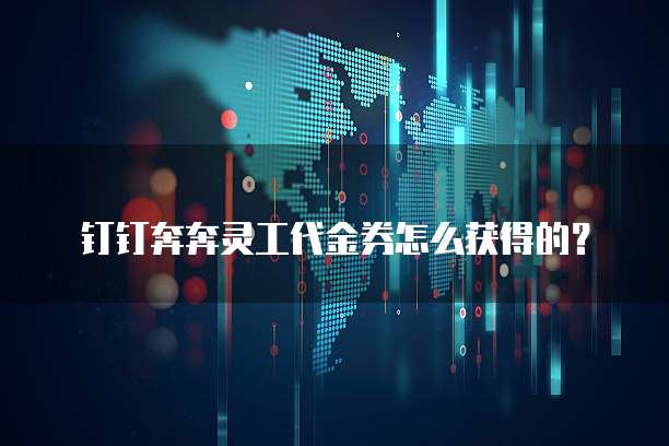 钉钉奔奔灵工代金券怎么获得的?