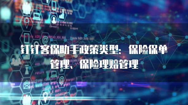钉钉客保助手政策类型:保险保单管理、保险理赔管理