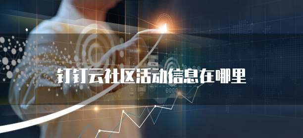 钉钉云社区活动信息在哪里