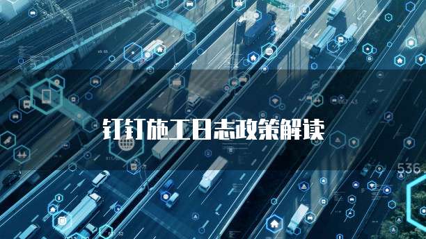 钉钉施工日志政策解读