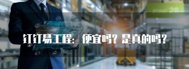 钉钉易工程:便宜吗?是真的吗?
