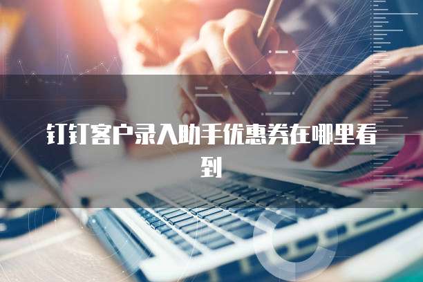 钉钉客户录入助手优惠券在哪里看到