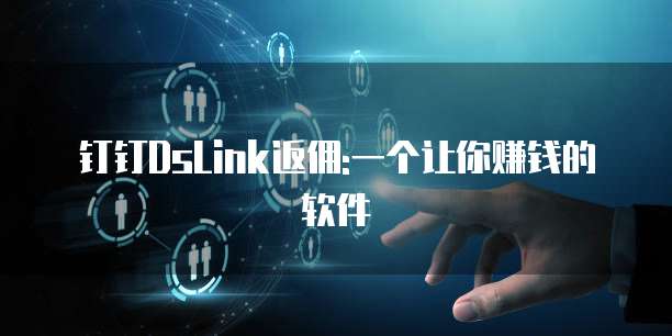钉钉DsLink返佣:一个让你赚钱的软件
