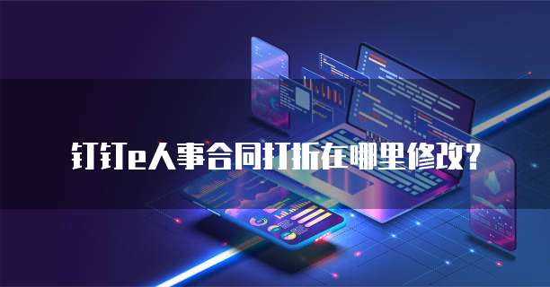 钉钉e人事合同打折在哪里修改?