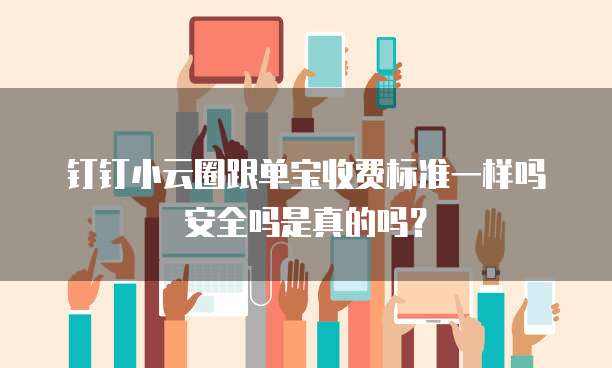钉钉小云圈跟单宝收费标准一样吗安全吗是真的吗?