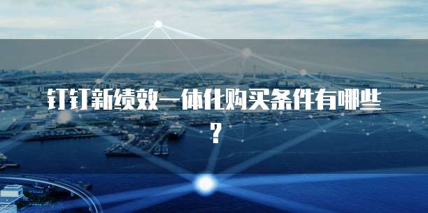 钉钉新绩效一体化购买条件有哪些?