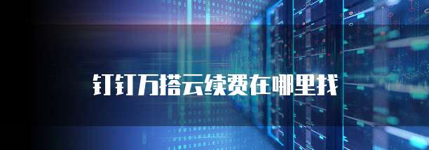 钉钉万搭云续费在哪里找