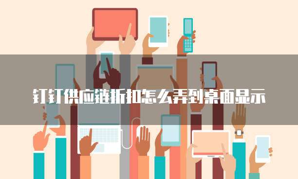 钉钉供应链折扣怎么弄到桌面显示