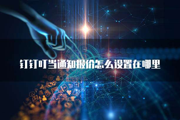 钉钉叮当通知报价怎么设置在哪里