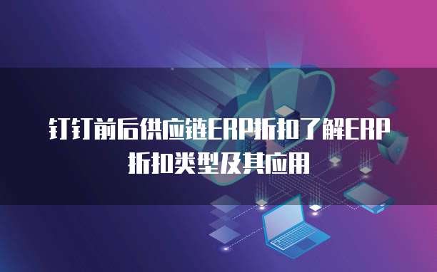 钉钉前后供应链ERP折扣了解ERP折扣类型及其应用