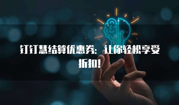 钉钉慧结算优惠券：让你轻松享受折扣！