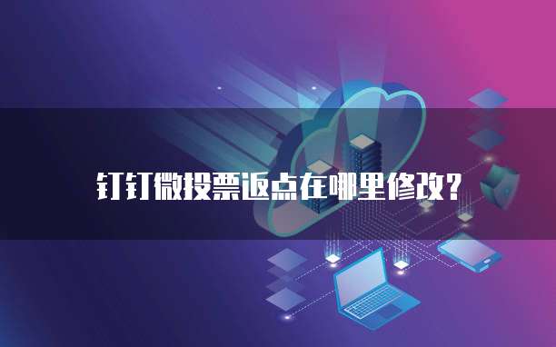 钉钉微投票返点在哪里修改?