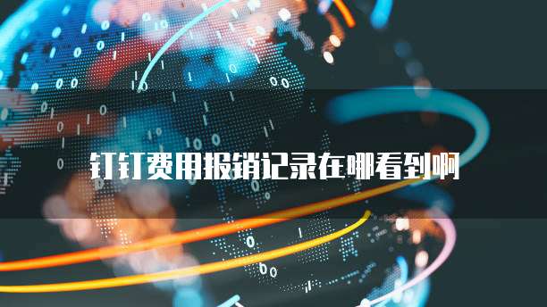 钉钉费用报销记录在哪看到啊