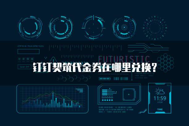钉钉契筑代金券在哪里兑换?