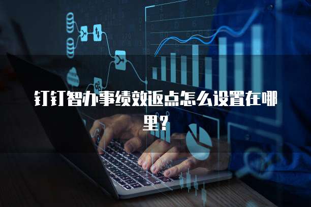 钉钉智办事绩效返点怎么设置在哪里?