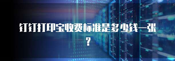 钉钉打印宝收费标准是多少钱一张？