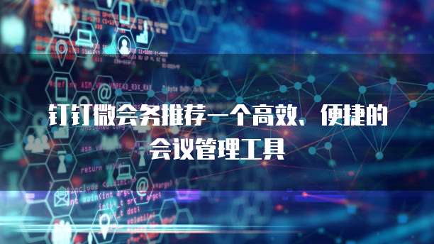 钉钉微会务推荐一个高效、便捷的会议管理工具