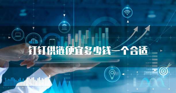 钉钉供链便宜多少钱一个合适