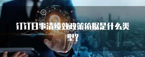 钉钉日事清绩效政策依据是什么类型?