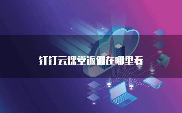 钉钉云课堂返佣在哪里看