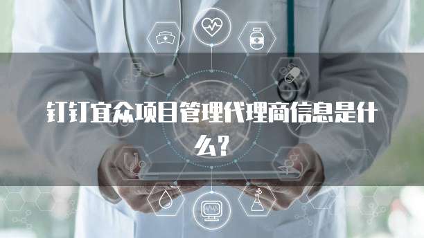 钉钉宜众项目管理代理商信息是什么？