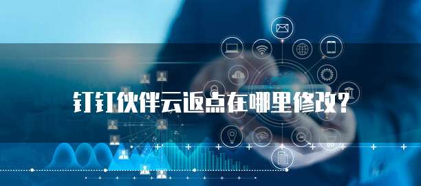 钉钉伙伴云返点在哪里修改？