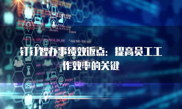 钉钉智办事绩效返点:提高员工工作效率的关键