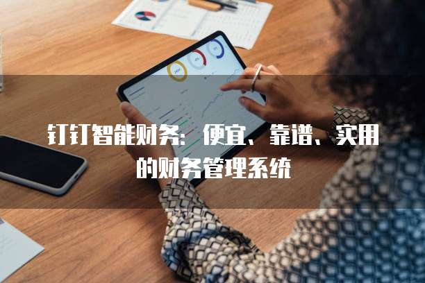 钉钉智能财务:便宜、靠谱、实用的财务管理系统