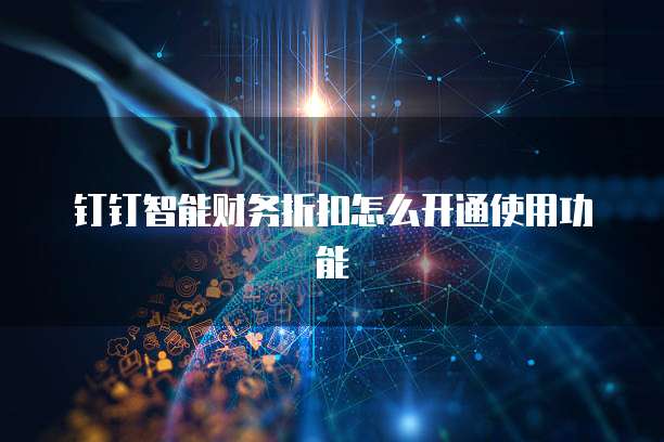 钉钉智能财务折扣怎么开通使用功能