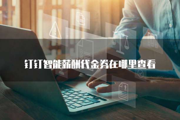 钉钉智能薪酬代金券在哪里查看