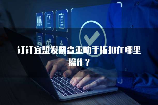 钉钉宜盟发票查重助手折扣在哪里操作?