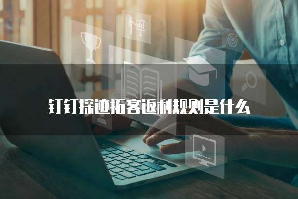 钉钉探迹拓客返利规则是什么