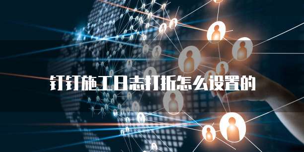 钉钉施工日志打折怎么设置的