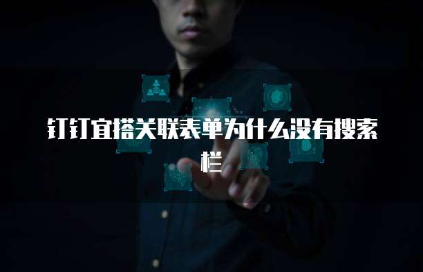 钉钉宜搭关联表单为什么没有搜索栏
