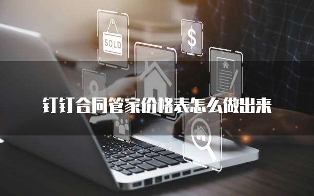 钉钉合同管家价格表怎么做出来